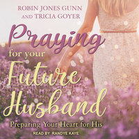 Praying for Your Future Husband: Preparing Your Heart for His - Tricia Goyer, Robin Jones Gunn