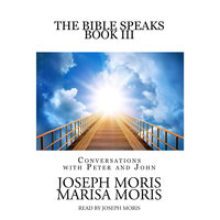 The Bible Speaks, Book III: Conversations with Peter and John - Joseph P. Moris, Marisa P. Moris