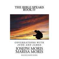 The Bible Speaks, Book IV: Conversations with Jude and James - Joseph P. Moris, Marisa P. Moris