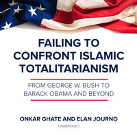 Failing to Confront Islamic Totalitarianism: From George W. Bush to Barack Obama and Beyond - Onkar Ghate, Elan Journo