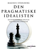 Den pragmatiske idealisten - Om entreprenörens spelplan och vinnande strategier - Magnus Ståhlberg