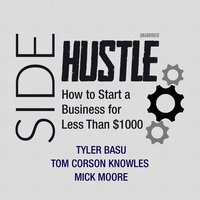 Sidehustle: How to Start a Business for Less Than $1,000 - Tyler Basu, Mick Moore, Tom Corson-Knowles