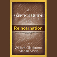 A Skeptic’s Guide to Reincarnation - William Gladstone, Marisa P. Moris