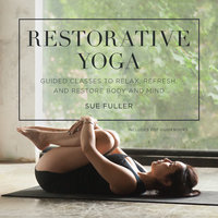 Restorative Yoga: Guided Classes to Relax, Refresh, and Restore Body and Mind - Sue Fuller