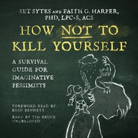 How Not to Kill Yourself: A Survival Guide for Imaginative Pessimists - Set Sytes, Faith G. Harper