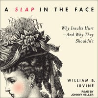 A Slap in the Face: Why Insults Hurt – And Why They Shouldn't - William B. Irvine