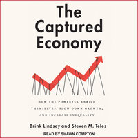 The Captured Economy: How the Powerful Enrich Themselves, Slow Down Growth, and Increase Inequality - Brink Lindsey, Steven M. Teles
