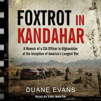 Foxtrot in Kandahar: A Memoir of a CIA Officer in Afghanistan at the Inception of America's Longest War: A Memoir of a CIA Officer in Afghanistan at the Inception of America’s Longest War - Duane Evans