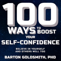 100 Ways to Boost Your Self-Confidence: Believe In Yourself and Others Will Too - Barton Goldsmith, PhD