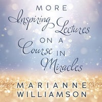 Marianne Williamson: More Inspiring Lectures on a Course In Miracles - Marianne Williamson