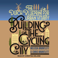 Building the Cycling City: The Dutch Blueprint for Urban Vitality - Chris Bruntlett, Melissa Bruntlett