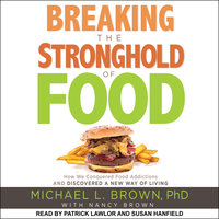 Breaking the Stronghold of Food: How We Conquered Food Addictions and Discovered a New Way of Living - Michael L. Brown, PhD