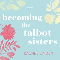 Becoming the Talbot Sisters: A Novel of Two Sisters and the Courage that Unites Them - Rachel Linden