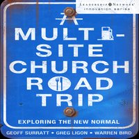 A Multi-Site Church Roadtrip: Exploring the New Normal - Geoff Surratt, Warren Bird, Greg Ligon