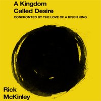 A Kingdom Called Desire: Confronted by the Love of a Risen King - Rick McKinley