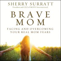 Brave Mom: Facing and Overcoming Your Real Mom Fears - Sherry Surratt