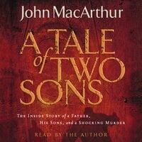 A Tale of Two Sons: The Inside Story of a Father, His Sons, and a Shocking Murder - John F. MacArthur
