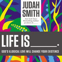 Life Is _____.: God's Illogical Love Will Change Your Existence - Judah Smith