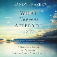 What Happens After You Die: A Biblical Guide to Paradise, Hell, and Life After Death - Randy Frazee