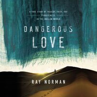 Dangerous Love: A True Story of Tragedy, Faith, and Forgiveness in the Muslim World - Ray Norman