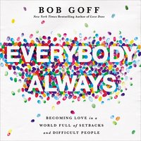 Everybody, Always: Becoming Love in a World Full of Setbacks and Difficult People - Bob Goff