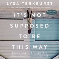 It's Not Supposed to Be This Way: Finding Unexpected Strength When Disappointments Leave You Shattered - Lysa TerKeurst