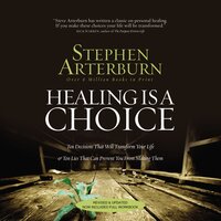 Healing Is a Choice: 10 Decisions That Will Transform Your Life and 10 Lies That Can Prevent You From Making Them - Stephen Arterburn
