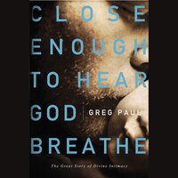 Close Enough to Hear God Breathe: The Great Story of Divine Intimacy - Greg Paul