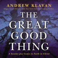 The Great Good Thing: A Secular Jew Comes to Faith in Christ - Andrew Klavan