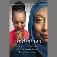 Undivided: A Muslim Daughter, Her Christian Mother, Their Path to Peace - Patricia Raybon, Alana Raybon