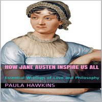 How Jane Austen Inspire Us All: Essential Writings of Love and Philosophy - Paula Hawkins