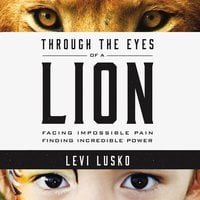 Through the Eyes of a Lion: Facing Impossible Pain, Finding Incredible Power - Levi Lusko