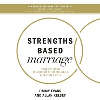Strengths Based Marriage: Build a Stronger Relationship by Understanding Each Other's Gifts - Jimmy Evans, Allan Kelsey