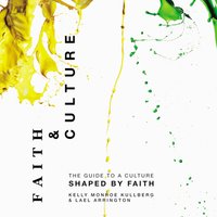 Faith and Culture: A Guide to a Culture Shaped by Faith - Kelly Monroe Kullberg, Lael Arrington