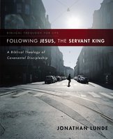 Following Jesus, the Servant King: A Biblical Theology of Covenantal Discipleship - Jonathan Lunde