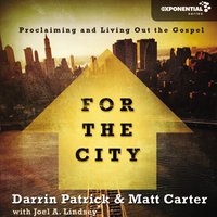 For the City: Proclaiming and Living Out the Gospel - Darrin Patrick, Matt Carter