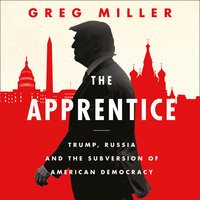The Apprentice: Trump, Russia and the Subversion of American Democracy - Greg Miller