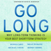 Go Long: Why Long-Term Thinking is Your Best Short-Term Strategy - Dennis Carey, Brian Dumaine, Rodney Zemmel, Michael Useem