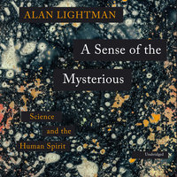 A Sense of the Mysterious: Science and the Human Spirit - Alan Lightman