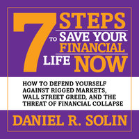 7 Steps to Save Your Financial Life Now: How to Defend Yourself Against Rigged Markets, Wall Street Greed, and the Threat of Financial Collapse - Daniel R. Solin