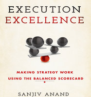 Execution Excellence: Making Strategy Work Using the Balanced Scorecard - Sanjiv Anand
