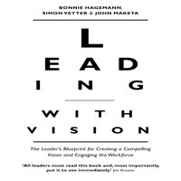 Leading With Vision: The Leader's Blueprint for Creating a Compelling Vision and Engaging the Workforce - Bonnie Hagemann, John Maketa, Simon Vetter