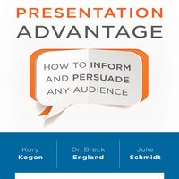 Presentation Advantage: How to Inform and Persuade Any Audience - Kory Kogon, Breck England, Julie Schmidt