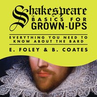 Shakespeare Basics for Grown-Ups: Everything You Need to Know About the Bard - E. Foley, B. Coates