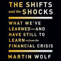 The Shifts and the Shocks: What We've Learned and Have Still to Learn From the Financial Crisis - Martin Wolf