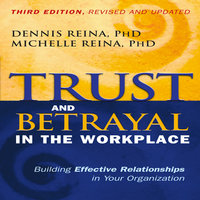 Trust and Betrayal in the Workplace: Building Effective Relationships in Your Organization - Dennis Reina, Michelle Reina