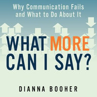 What More Can I Say?: Why Communication Fails and What to Do About It - Dianna Booher