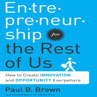 Entrepreneurship for the Rest Us: How to Create Innovation and Opportunity Everywhere - Paul B. Brown