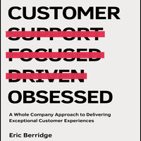 Customer Obsessed: A Whole Company Approach to Delivering Exceptional Customer Experiences - Eric Berridge
