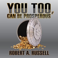 You Too, Can Be Prosperous - Robert A. Russell